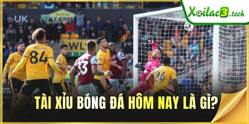 Tài Xỉu bóng đá hôm nay là gì?